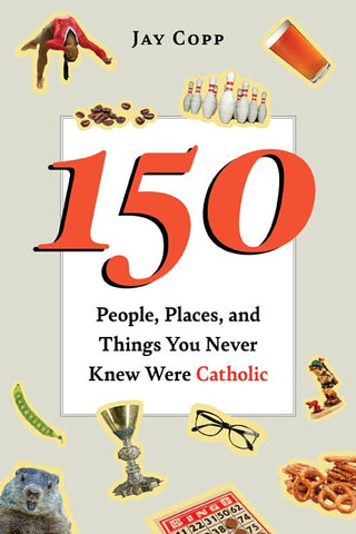 150 People, Places, and Things You Never Knew Were Catholic - Copp, Jay (Paperback)