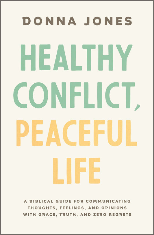 Healthy Conflict, Peaceful Life: A Biblical Guide for Communicating Thoughts, Feelings, and Opinions with Grace, Truth, and Zero Regret