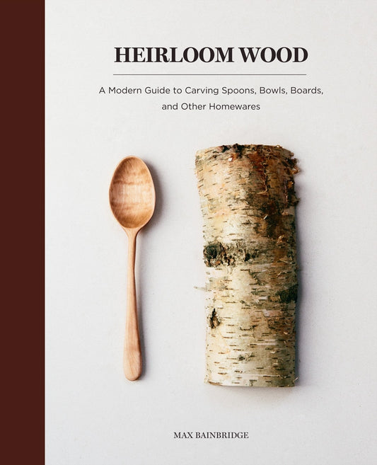 Heirloom Wood: A Modern Guide to Carving Spoons, Bowls, Boards, and Other Homewares