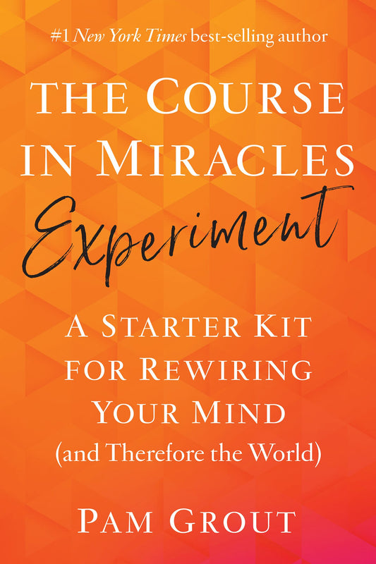 The Course in Miracles Experiment: A Starter Kit for Rewiring Your Mind (and Therefore the World)