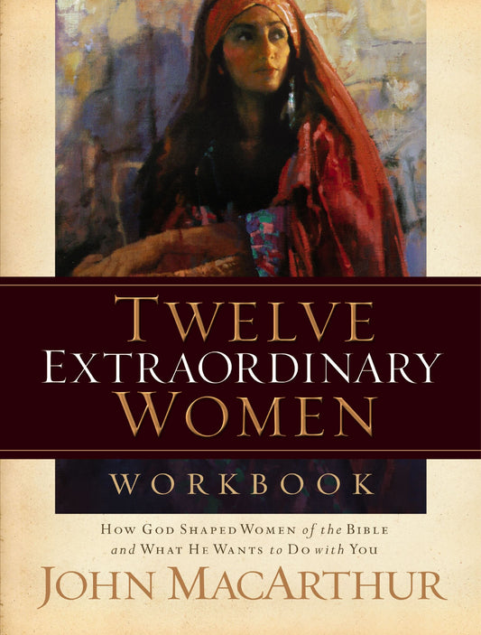 Twelve Extraordinary Women Workbook: How God Shaped Women of the Bible and What He Wants to Do with You