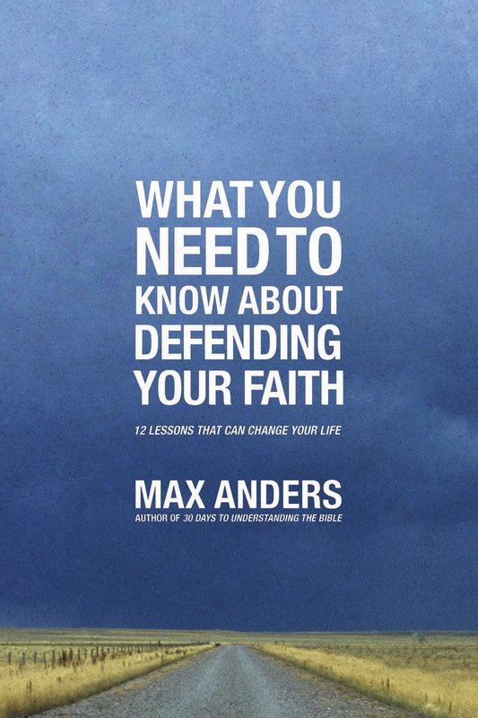 What You Need to Know about Defending Your Faith: 12 Lessons That Can Change Your Life