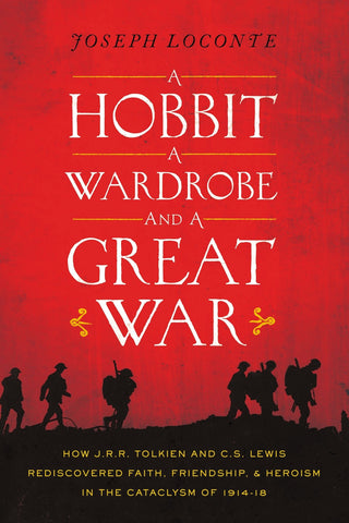 A Hobbit, a Wardrobe, and a Great War: How J.R.R. Tolkien and C.S. Lewis Rediscovered Faith, Friendship, and Heroism in the Cataclysm of 1914-1918 - Loconte, Joseph (Paperback)