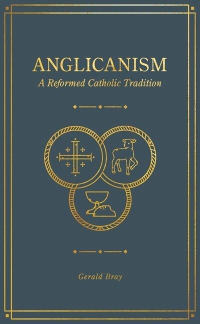 Anglicanism: A Reformed Catholic Tradition - Bray, Gerald (Hardcover)-Religion - Church History-9781683594369-BookBizCanada