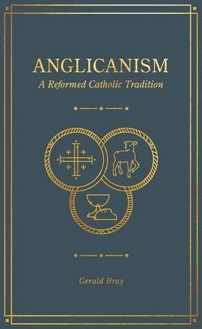 Anglicanism: A Reformed Catholic Tradition - Bray, Gerald (Hardcover)