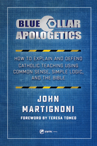 Blue Collar Apologetics: How to Explain and Defend Catholic Teaching Using Common Sense, Simple Logic, and the Bible - Martignoni, John (Paperback)