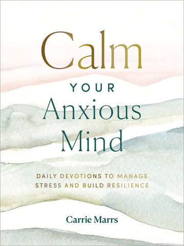 Calm Your Anxious Mind: Daily Devotions to Manage Stress and Build Resilience - Marrs, Carrie (Hardcover)