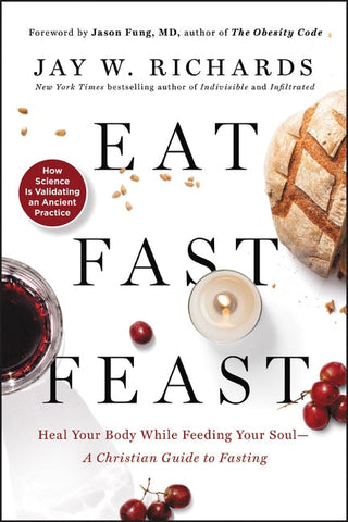 Eat, Fast, Feast: Heal Your Body While Feeding Your Soul--A Christian Guide to Fasting - Richards, Jay W. (Paperback)