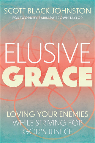 Elusive Grace: Loving Your Enemies While Striving for God's Justice - Johnston, Scott Black (Paperback)