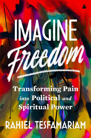 Imagine Freedom: Transforming Pain Into Political and Spiritual Power - Tesfamariam, Rahiel (Hardcover)