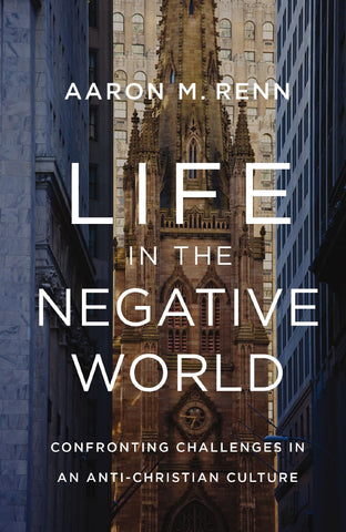 Life in the Negative World: Confronting Challenges in an Anti-Christian Culture - Renn, Aaron M. (Hardcover)