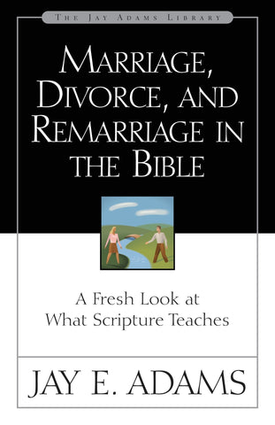 Marriage, Divorce, and Remarriage in the Bible: A Fresh Look at What Scripture Teaches - Adams, Jay E. (Paperback)