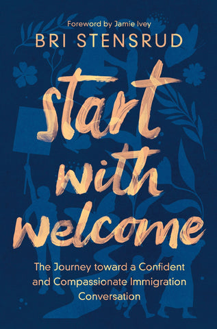 Start with Welcome: The Journey Toward a Confident and Compassionate Immigration Conversation - Stensrud, Bri (Paperback)