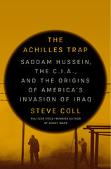 The Achilles Trap: Saddam Hussein, the C.I.A., and the Origins of America's Invasion of Iraq - Coll, Steve (Hardcover)