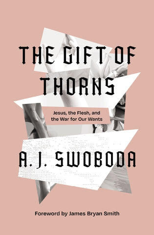 The Gift of Thorns: Jesus, the Flesh, and the War for Our Wants - Swoboda, A. J. (Hardcover)