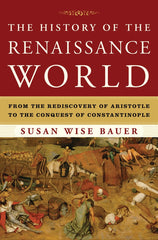 The History of the Renaissance World: From the Rediscovery of Aristotle to the Conquest of Constantinople - Bauer, Susan Wise (Hardcover)