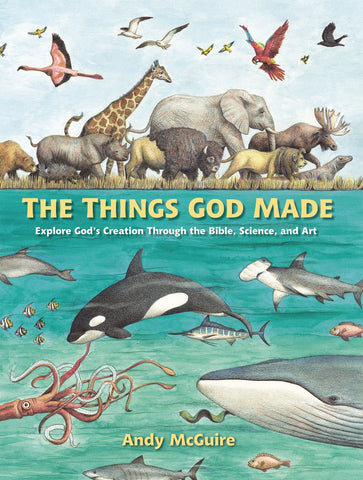 The Things God Made: Explore God's Creation Through the Bible, Science, and Art - McGuire, Andy (Hardcover)