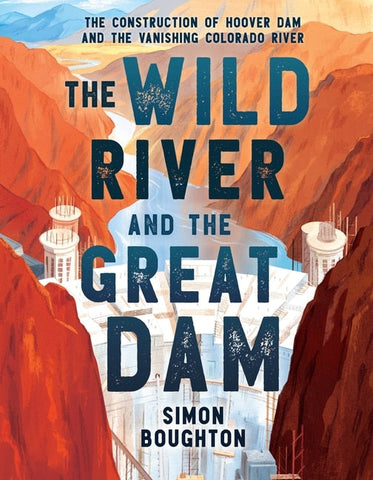 The Wild River and the Great Dam: The Construction of Hoover Dam and the Vanishing Colorado River - Boughton, Simon (Hardcover)