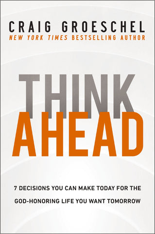 Think Ahead: 7 Decisions You Can Make Today for the God-Honoring Life You Want Tomorrow - Groeschel, Craig (Hardcover)