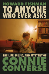 To Anyone Who Ever Asks: The Life, Music, and Mystery of Connie Converse - Fishman, Howard (Hardcover)