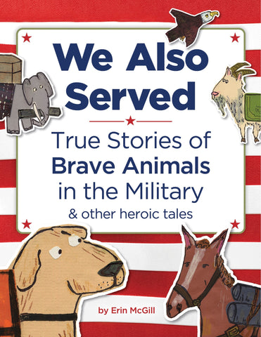 We Also Served: True Stories of Brave Animals in the Military and Other Heroic Tales - McGill, Erin (Hardcover)