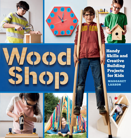 Wood Shop: Handy Skills and Creative Building Projects for Kids - Larson, Margaret (Paperback)-Children's Books/Ages 9-12 Nonfiction-9781612129426-BookBizCanada